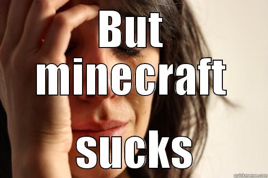 BUT MINECRAFT  SUCKS First World Problems