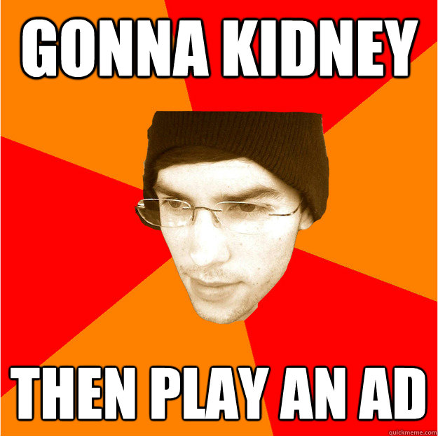 gonna kidney then play an ad  