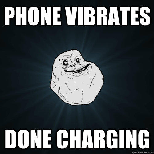 Phone vibrates Done Charging  Forever Alone