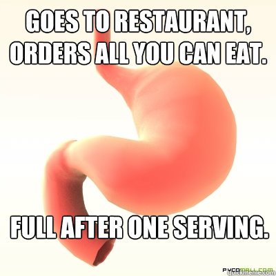 Goes to restaurant, orders all you can eat. Full after one serving.  Scumbag Stomach