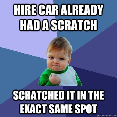 hire car already had a scratch Scratched it in the exact same spot  Success Kid
