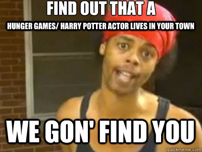 Find out that a we gon' find you Hunger games/ Harry Potter actor lives in your town   