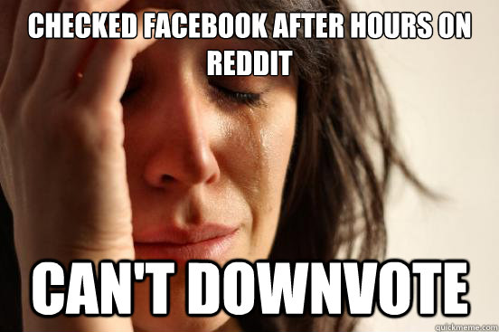 checked facebook after hours on reddit can't downvote  First World Problems
