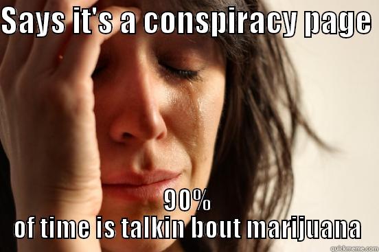 SAYS IT'S A CONSPIRACY PAGE  90% OF TIME IS TALKIN BOUT MARIJUANA First World Problems