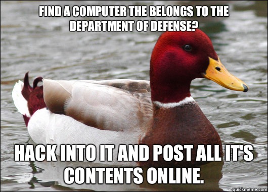 Find a computer the belongs to the department of defense?
 Hack into it and post all it's contents online.   Malicious Advice Mallard