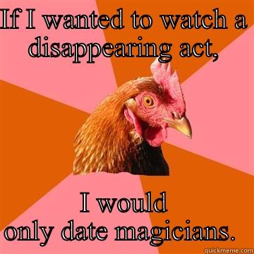 IF I WANTED TO WATCH A DISAPPEARING ACT, I WOULD ONLY DATE MAGICIANS.  Anti-Joke Chicken