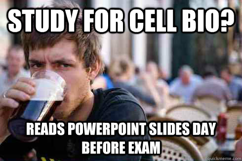 Study for cell bio? reads powerpoint slides day before exam  Lazy College Senior