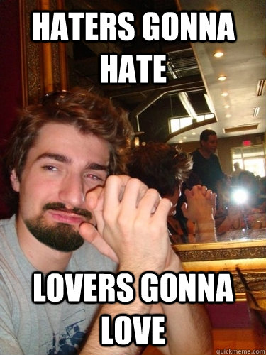 haters gonna hate lovers gonna love - haters gonna hate lovers gonna love  EVIL BEARD BEN