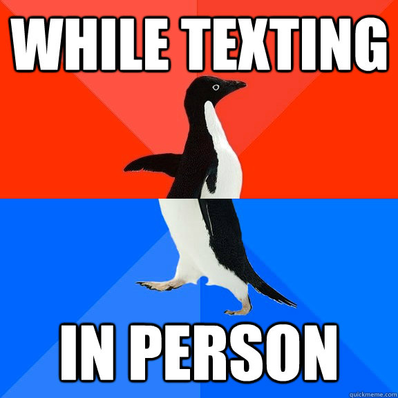 While Texting in person  Socially Awesome Awkward Penguin