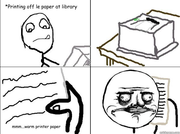 *Printing off le paper at library mmm...warm printer paper  - *Printing off le paper at library mmm...warm printer paper   I secretly do this at the library..