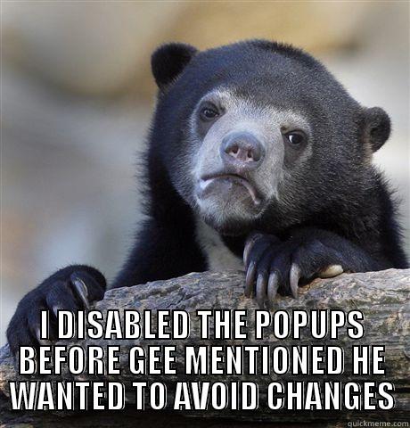  I DISABLED THE POPUPS BEFORE GEE MENTIONED HE WANTED TO AVOID CHANGES Confession Bear