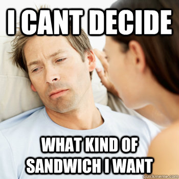 I cant decide what kind of sandwich i want  Fortunate Boyfriend Problems