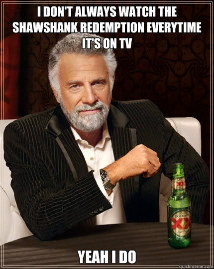 I don't always watch the shawshank redemption everytime it's on tv yeah i do - I don't always watch the shawshank redemption everytime it's on tv yeah i do  The Most Interesting Man In The World