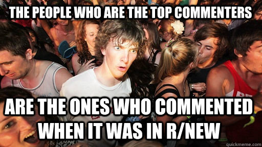 the people who are the top commenters are the ones who commented when it was in r/new  Sudden Clarity Clarence