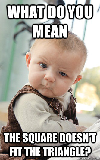 WHAT DO YOU MEAN THE SQUARE DOESN'T FIT THE TRIANGLE? - WHAT DO YOU MEAN THE SQUARE DOESN'T FIT THE TRIANGLE?  Baby