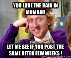 You love the rain in Mumbai! let me see if you Post the same after few weeks !  Tell me more