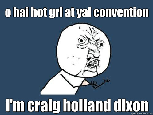 o hai hot grl at yal convention i'm craig holland dixon  Y U No
