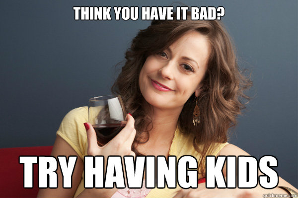 Think you have it bad? Try having kids  Forever Resentful Mother