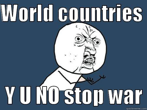 WORLD COUNTRIES    Y U NO STOP WAR Y U No
