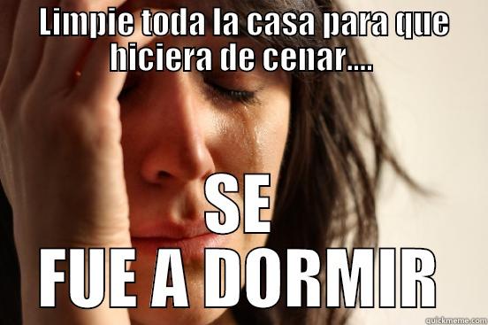  LIMPIE TODA LA CASA PARA QUE HICIERA DE CENAR.... SE FUE A DORMIR First World Problems