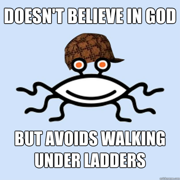 Doesn't believe in God But avoids walking under ladders  Scumbag rAtheism