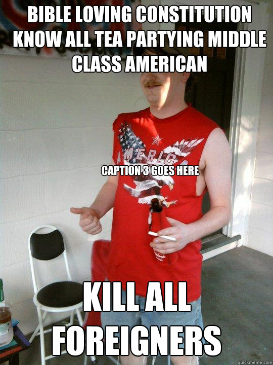 bible loving constitution know all tea partying middle class american kill all foreigners Caption 3 goes here  Redneck Randal
