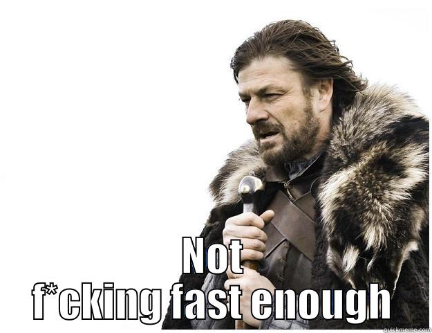  NOT F*CKING FAST ENOUGH Imminent Ned