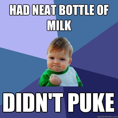 had neat bottle of milk didn't puke  Success Kid