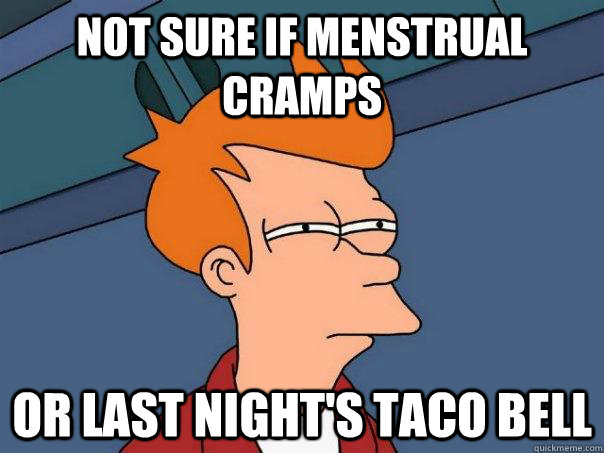 Not sure if menstrual cramps or last night's taco bell - Not sure if menstrual cramps or last night's taco bell  Futurama Fry
