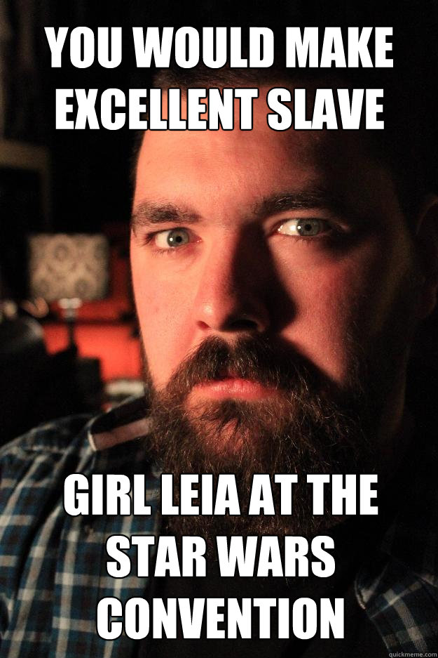 you would make
excellent slave girl leia at the Star Wars convention  Dating Site Murderer