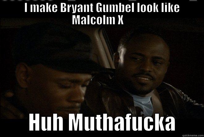  I MAKE BRYANT GUMBEL LOOK LIKE MALCOLM X            HUH MUTHAFUCKA       Misc