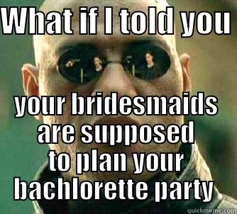 WHAT IF I TOLD YOU  YOUR BRIDESMAIDS ARE SUPPOSED TO PLAN YOUR BACHLORETTE PARTY  Matrix Morpheus