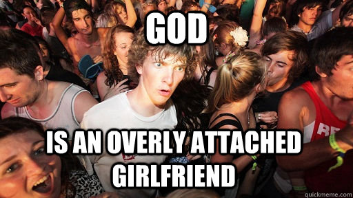 God Is an overly attached girlfriend  Sudden Clarity Clarence
