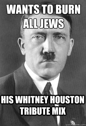 Wants to Burn All Jews His WHitney Houston Tribute Mix  Scumbag Hitler