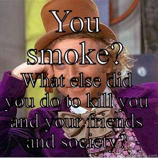 YOU SMOKE? WHAT ELSE DID YOU DO TO KILL YOU AND YOUR FRIENDS AND SOCIETY? Creepy Wonka