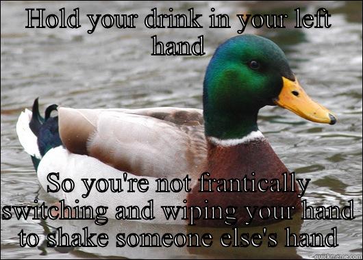 HOLD YOUR DRINK IN YOUR LEFT HAND SO YOU'RE NOT FRANTICALLY SWITCHING AND WIPING YOUR HAND TO SHAKE SOMEONE ELSE'S HAND Actual Advice Mallard