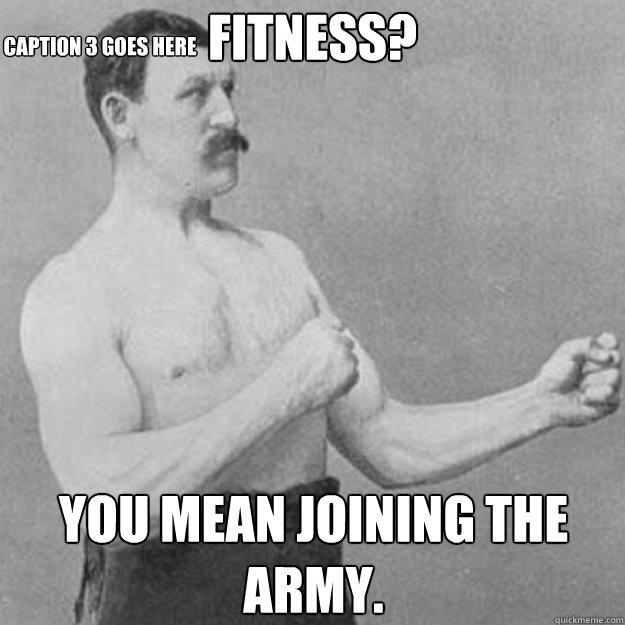 fitness? you mean joining the army. Caption 3 goes here  overly manly man