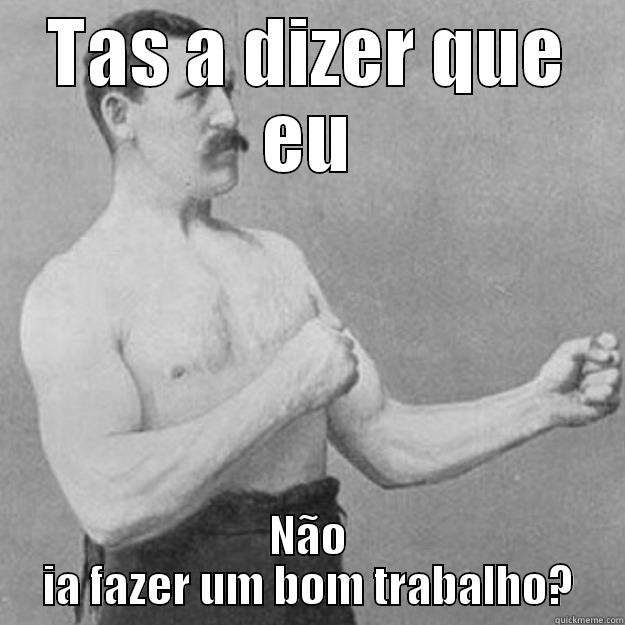 TAS A DIZER QUE EU NÃO IA FAZER UM BOM TRABALHO? overly manly man