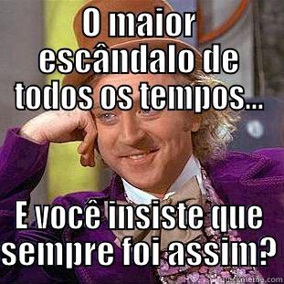 O MAIOR ESCÂNDALO DE TODOS OS TEMPOS... E VOCÊ INSISTE QUE SEMPRE FOI ASSIM? Condescending Wonka