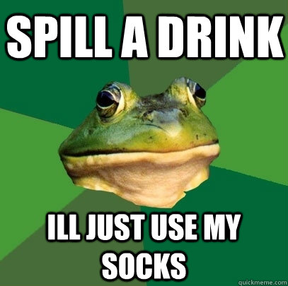 spill a drink ill just use my socks  Foul Bachelor Frog