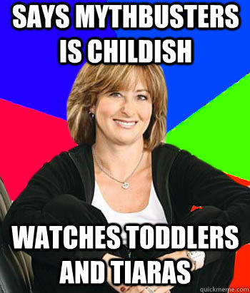 Says mythbusters is childish watches toddlers and tiaras - Says mythbusters is childish watches toddlers and tiaras  Sheltering Suburban Mom