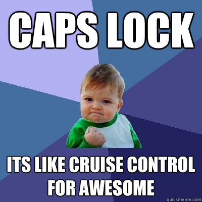 caps lock its like cruise control for awesome  Success Kid