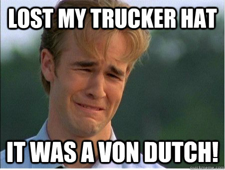 Lost my trucker hat it was a von dutch! - Lost my trucker hat it was a von dutch!  1990s Problems