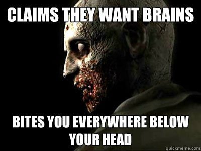 CLAIMS THEY WANT BRAINS BITES YOU EVERYWHERE BELOW YOUR HEAD  Scumbag Zombie