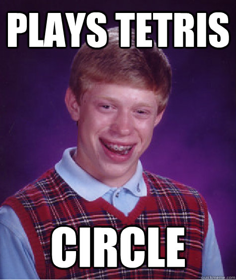Plays Tetris Circle  Bad Luck Brian