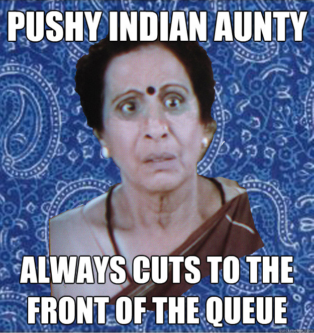 Pushy Indian Aunty Always cuts to the front of the queue - Pushy Indian Aunty Always cuts to the front of the queue  Pushy Indian Aunty