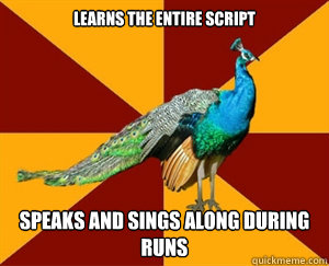 Learns the entire script speaks and sings along during runs  Thespian Peacock
