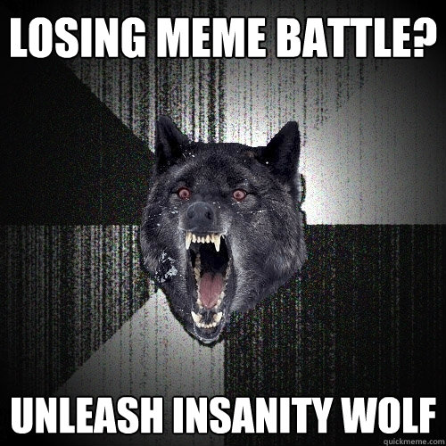 Losing meme battle? unleash insanity wolf  Insanity Wolf