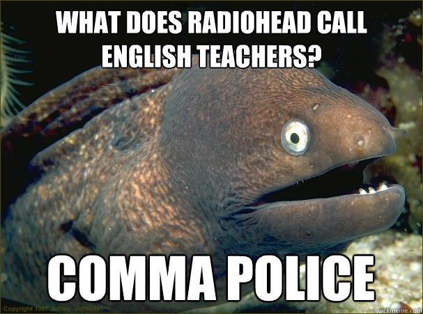 What does Radiohead call english teachers? Comma Police  Bad Joke Eel