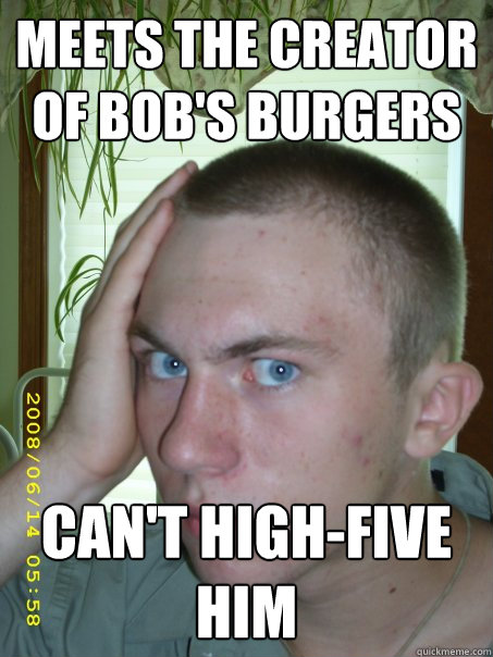 meets the creator of bob's burgers can't high-five him  